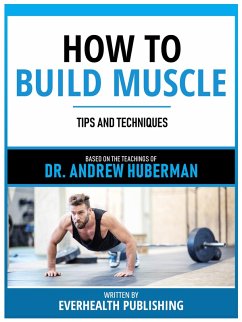 How To Build Muscle - Based On The Teachings Of Dr. Andrew Huberman (eBook, ePUB) - Everhealth Publishing