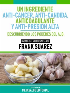 Un Ingrediente Anti-Cáncer, Anti-Candida, Anticoagulante Y Anti-Presión Alta - Basado En Las Enseñanzas De Frank Suarez (eBook, ePUB) - Metasalud Editorial