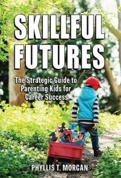 Skillful Futures: The Strategic Guide to Parenting Kids for Career Success - Morgan, Phyllis T.