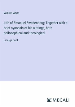 Life of Emanuel Swedenborg; Together with a brief synopsis of his writings, both philosophical and theological - White, William