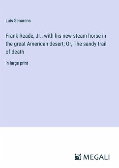 Frank Reade, Jr., with his new steam horse in the great American desert; Or, The sandy trail of death - Senarens, Luis