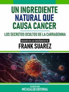 Un Ingrediente Natural Que Causa Cáncer - Basado En Las Enseñanzas De Frank Suarez (eBook, ePUB) - Metasalud Editorial