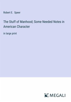 The Stuff of Manhood; Some Needed Notes in American Character - Speer, Robert E.