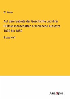 Auf dem Gebiete der Geschichte und ihrer Hülfswissenschaften erschienene Aufsätze 1800 bis 1850 - Koner, W.