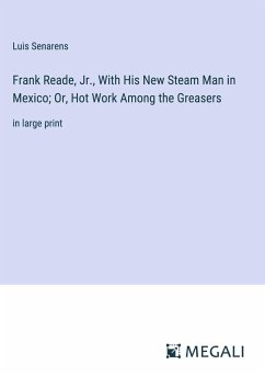 Frank Reade, Jr., With His New Steam Man in Mexico; Or, Hot Work Among the Greasers - Senarens, Luis