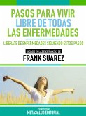 Pasos Para Vivir Libre De Todas Las Enfermedades - Basado En Las Enseñanzas De Frank Suarez (eBook, ePUB)