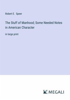 The Stuff of Manhood; Some Needed Notes in American Character - Speer, Robert E.