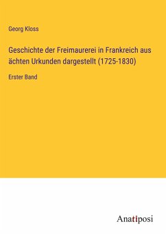 Geschichte der Freimaurerei in Frankreich aus ächten Urkunden dargestellt (1725-1830) - Kloss, Georg