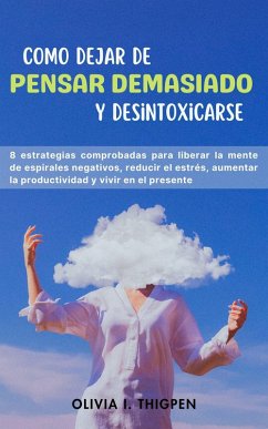 Cover Como dejar de Pensar Demasiado y Desintoxicarse: 8 Estrategias comprobadas para liberar la mente de Espirales Negativos, Reducir el Estrés, Aumentar la Productividad y Vivir en el Presente (Mente Saludable) (eBook, ePUB)