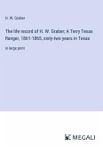 The life record of H. W. Graber; A Terry Texas Ranger, 1861-1865, sixty-two years in Texas