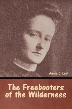 The Freebooters of the Wilderness - Laut, Agnes C.