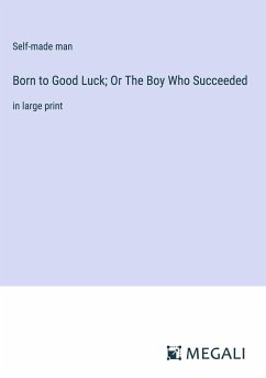 Born to Good Luck; Or The Boy Who Succeeded - Self-Made Man