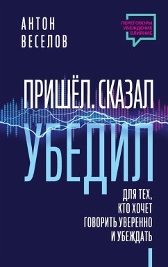 Cover Prishel. Skazal. Ubedil. Dlya tekh, kto hochet govorit' uverenno i ubezhdat' (eBook, ePUB)