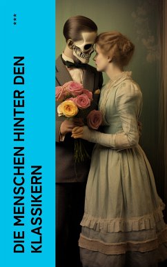 Die Menschen hinter den Klassikern (eBook, ePUB) - Zweig, Stefan; Proelß, Johannes; Twain, Mark; Forster, John; Lessing, Theodor; Schlenther, Paul; Sand, George; Ball, Hugo; Gorki, Maxim; Friedrich, Gundolf; Harnack, Otto; Ewers, Hanns Heinz; Schneider, Thekla; Köpke, Rudolf; Alberti, Konrad; Huch, Ricarda; Grisebach, Eduard