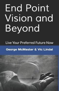 End Point Vision and Beyond: Live Your Preferred Future Now - Lindal, Victor; McMaster, George