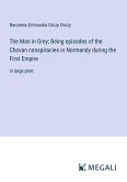 The Man in Grey; Being episodes of the Chovan conspiracies in Normandy during the First Empire
