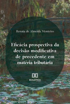 Eficácia prospectiva da decisão modificativa de precedente em matéria tributária (eBook, ePUB) - Monteiro, Renata de Almeida