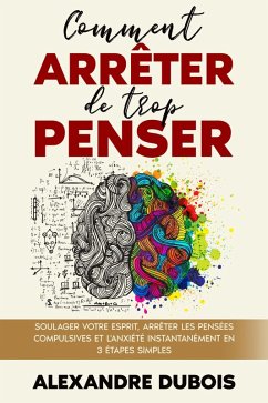 Comment Arrêter de Trop Penser: Soulager Votre Esprit, Arrêter les Pensées Compulsives et l'Anxiété Instantanément en 3 Étapes Simples (eBook, ePUB) - Dubois, Alexandre