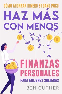 Finanzas Personales para Mujeres Solteras Cómo Ahorrar Dinero si Gano Poco Haz Más con Menos (eBook, ePUB) - Guther, Ben