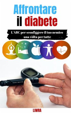Affrontare il tuo diabete - L'ABC per sconfiggere il tuo nemico una volta per tutte (eBook, ePUB) - Liwra