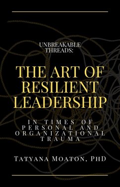 Unbreakable Threads: The Art of Resilient Leadership in Times of Personal and Organizational Trauma (eBook, ePUB) - Moaton, Tatyana
