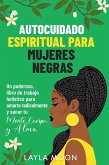 Autocuidado espiritual para mujeres negras: Un poderoso libro de trabajo holístico para amarte radicalmente y sanar tu mente, cuerpo y alma (Layla Moon Español, #10) (eBook, ePUB)
