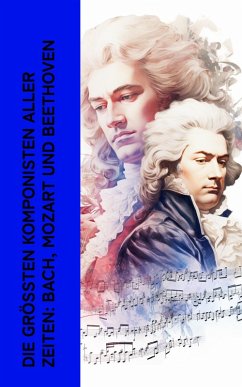 Die größten Komponisten aller Zeiten: Bach, Mozart und Beethoven (eBook, ePUB) - Spitta, Philipp; Storck, Karl; Lipsius, Marie