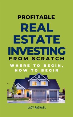 Profitable Real Estate Investing From Scratch: Where To Begin, How To Begin (eBook, ePUB) - Rachael, Lady