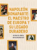 Napoleón Bonaparte: El Maestro de Europa y su Legado Duradero (eBook, ePUB)