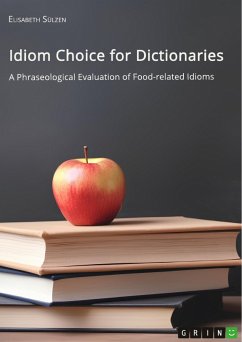Idiom Choice for Dictionaries. A Phraseological Evaluation of Food-related Idioms (eBook, PDF)