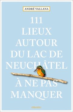 111 Lieux autour du lac de Neuchâtel à ne pas manquer - Vallana, André