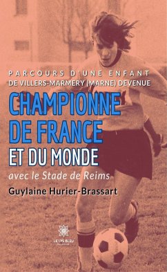 Parcours d'une enfant de Villers-Marmery (Marne) devenue Championne de France et du monde avec le Stade de Reims (eBook, ePUB) - Hurier-Brassart, Guylaine