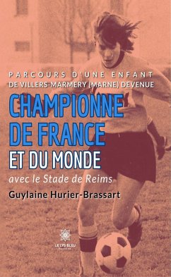 Parcours d’une enfant de Villers-Marmery (Marne) devenue Championne de France et du monde avec le Stade de Reims (eBook, ePUB) - Hurier-Brassart, Guylaine