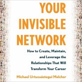 Your Invisible Network: How to Create, Maintain, and Leverage the Relationships That Will Transform Your Career
