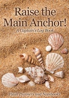 Raise the Main Anchor! A Captain's Log Book - Flash Planners and Notebooks