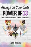Always On Your Side-Power of 13: Your Common Sense Guide to Health and Wellness and Roadmap to Empowerment, Sustainable Habits, and Whole-Person Vital