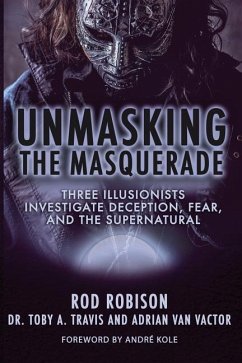 Unmasking the Masquerade: Three Illusionists Investigate Deception, Fear, and the Supernatural - Robison, Rod; Travis, Toby A.; Vactor, Adrian van