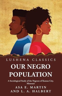 Our Negro Population A Sociological Study of the Negroes of Kansas City, Missouri - Asa E Martin and L a Halbert