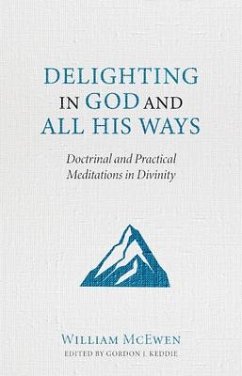 Delighting in God and All His Ways: Doctrinal and Practical Meditations in Divinity - McEwen, William