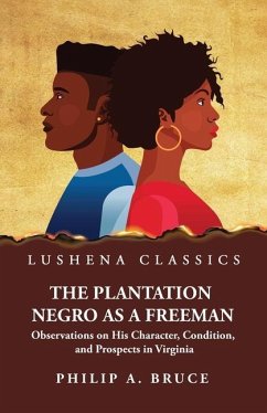 The Plantation Negro as a Freeman Observations on His Character, Condition, and Prospects in Virginia - Philip a Bruce