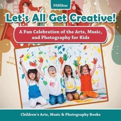 Let's All Get Creative! A Fun Celebration of the Arts, Music, and Photography for Kids - Children's Arts, Music & Photography Books - Pfiffikus