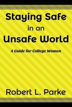 Staying Safe in an Unsafe World, A Guide for College Women - Parke, Robert L.