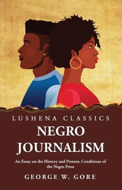 Negro Journalism An Essay on the History and Present, Conditions of the Negro Press - George W Gore