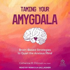 Taming Your Amygdala: Brain-Based Strategies to Quiet the Anxious Mind - Pittman, Catherine M.