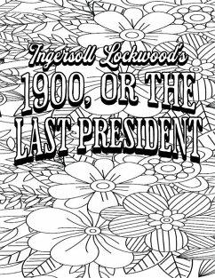 Color Your Own Cover of Ingersoll Lockwood's 1900, or the Last President (Including Stress-Relieving Floral Coloring Pages for Adults) - Mohammed, Rhonda