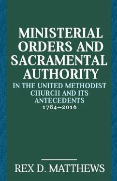 Ministerial Orders and Sacramental Authority in The United Methodist Church and Its Antecedents, 1784-2016 - Matthews, Rex D.