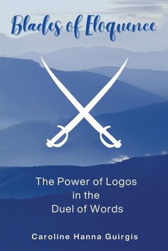 Blades of Eloquence The Power of Logos in the Duel of Words - Guirgis, Caroline Hanna