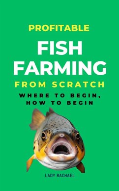 Profitable Fish Farming From Scratch: Where To Begin, How To Begin (eBook, ePUB) - Rachael, Lady