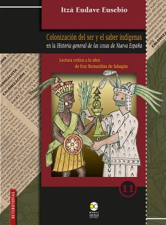 Colonización del ser y el saber indígenas en la Historia general de las cosas de Nueva España (eBook, PDF) - Eusebio, Itzá Eudave