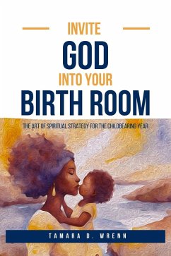 Invite God Into Your Birth Room: The Art of Spiritual Strategy for the Childbearing Year (eBook, ePUB) - Wrenn, Tamara D.